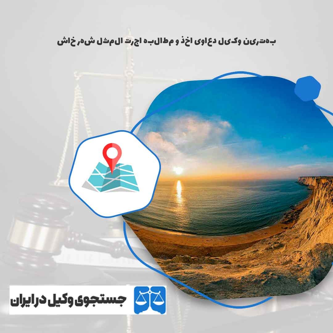 بهترین-وکیل-دعاوی-اخذ-و-مطالبه-اجرت-المثل-شهر-خاش