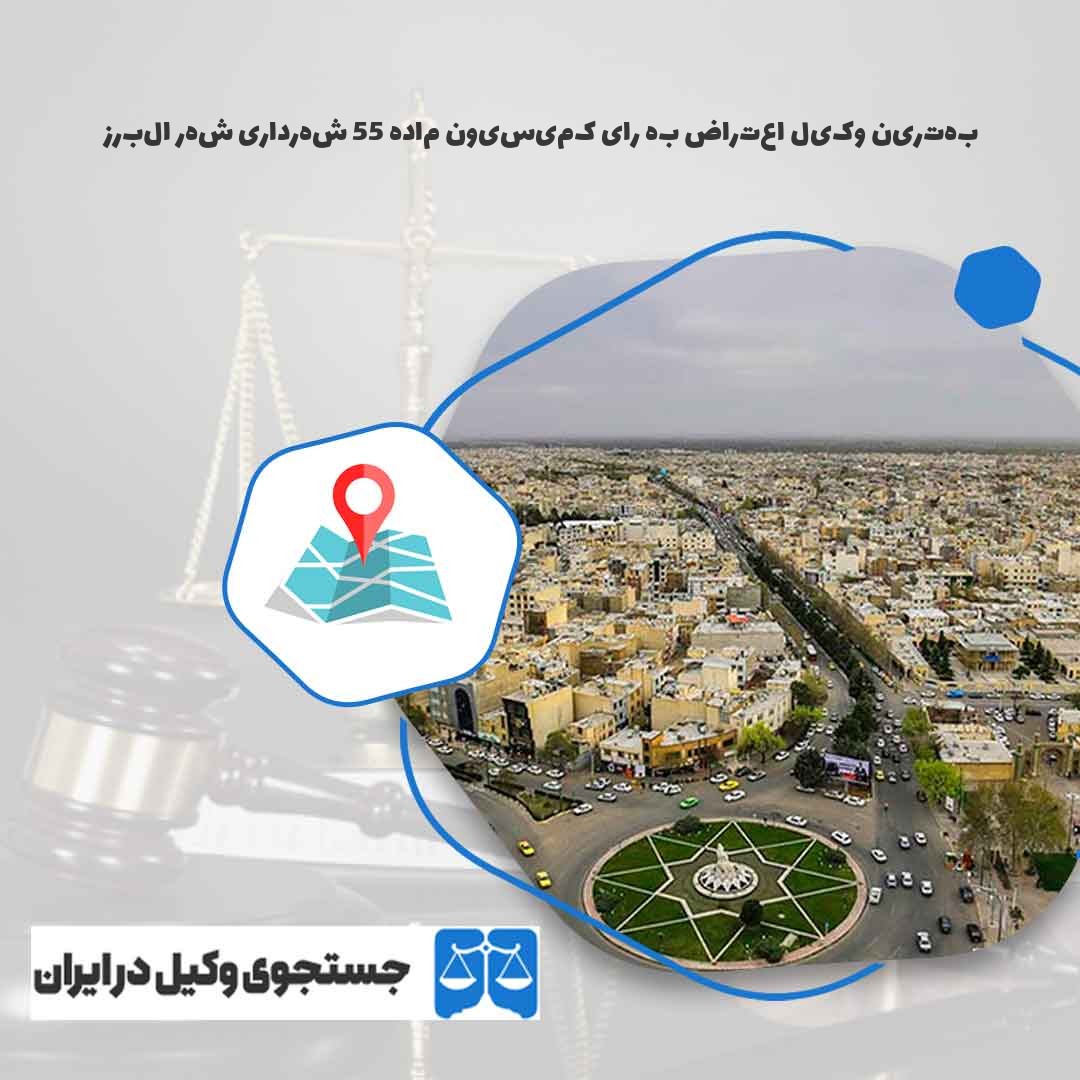بهترین-وکیل-اعتراض-به-رای-کمیسیون-ماده-55-شهرداری-شهر-البرز