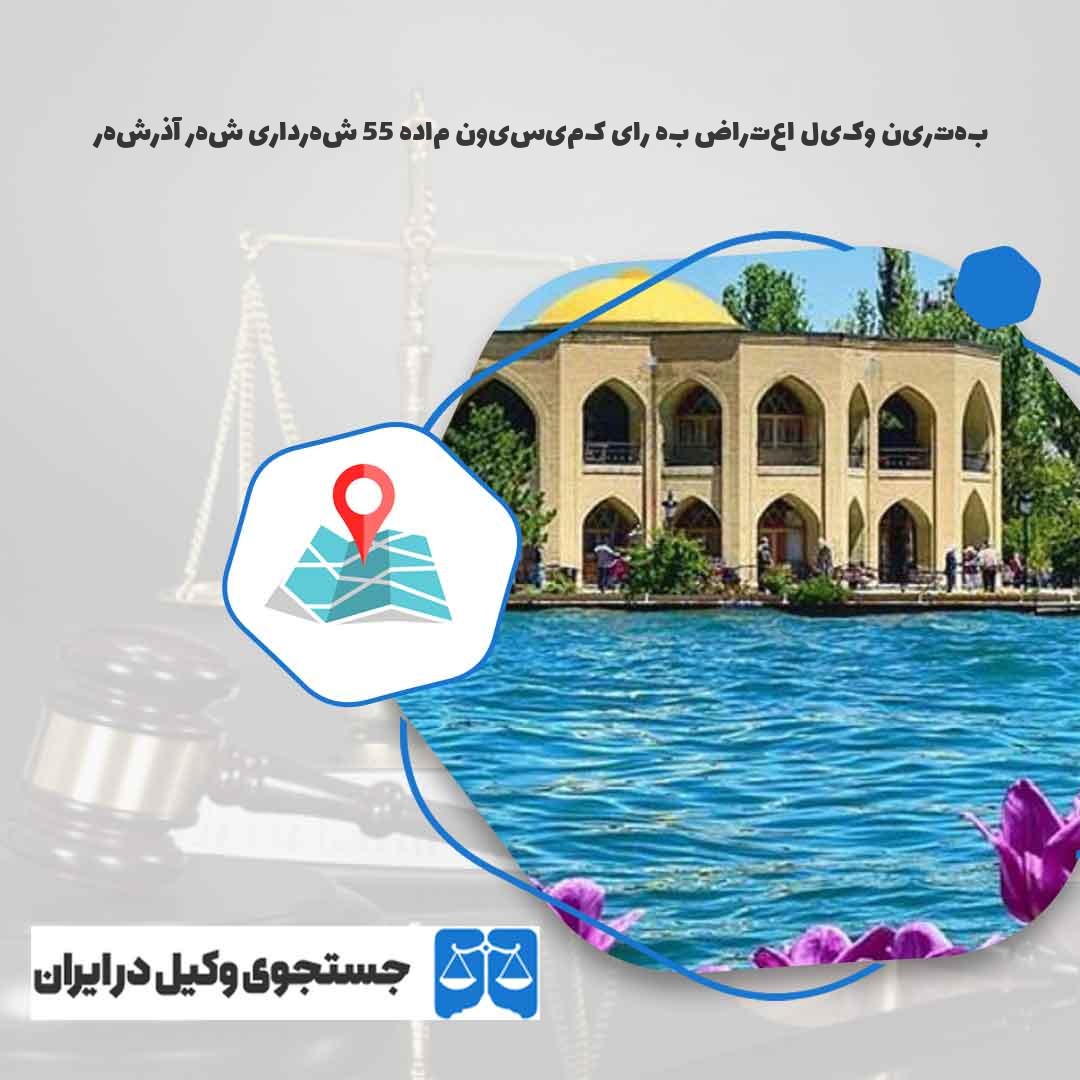 بهترین-وکیل-اعتراض-به-رای-کمیسیون-ماده-55-شهرداری-شهر-آذرشهر