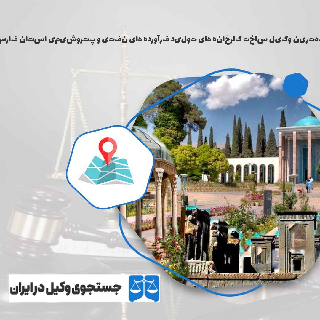 بهترین-وکیل-ساخت-کارخانه-های-تولید-فرآورده-های-نفتی-و-پتروشیمی-استان-فارس