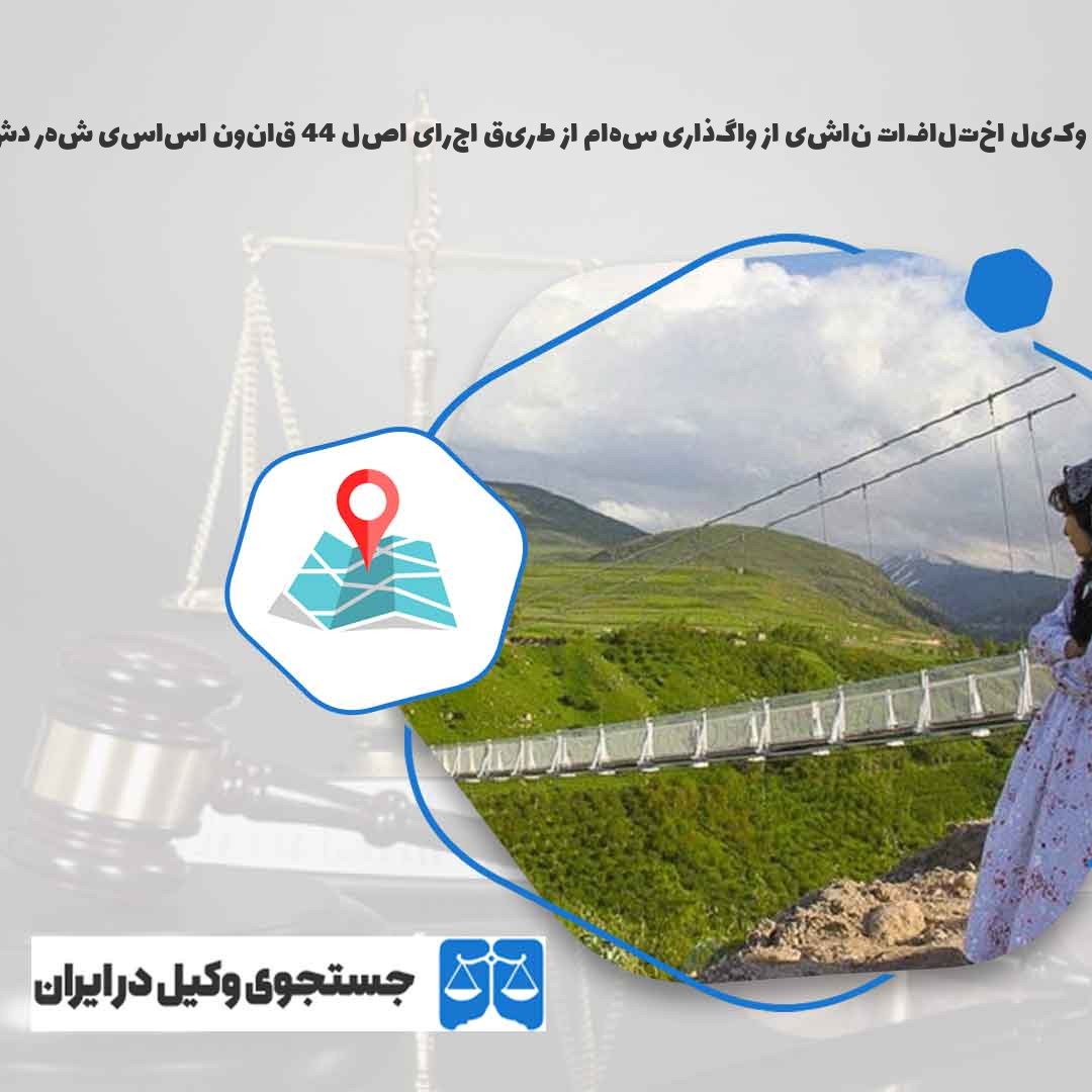 بهترین-وکیل-اختلافات-ناشی-از-واگذاری-سهام-از-طریق-اجرای-اصل-44-قانون-اساسی-شهر-دشت-مغان